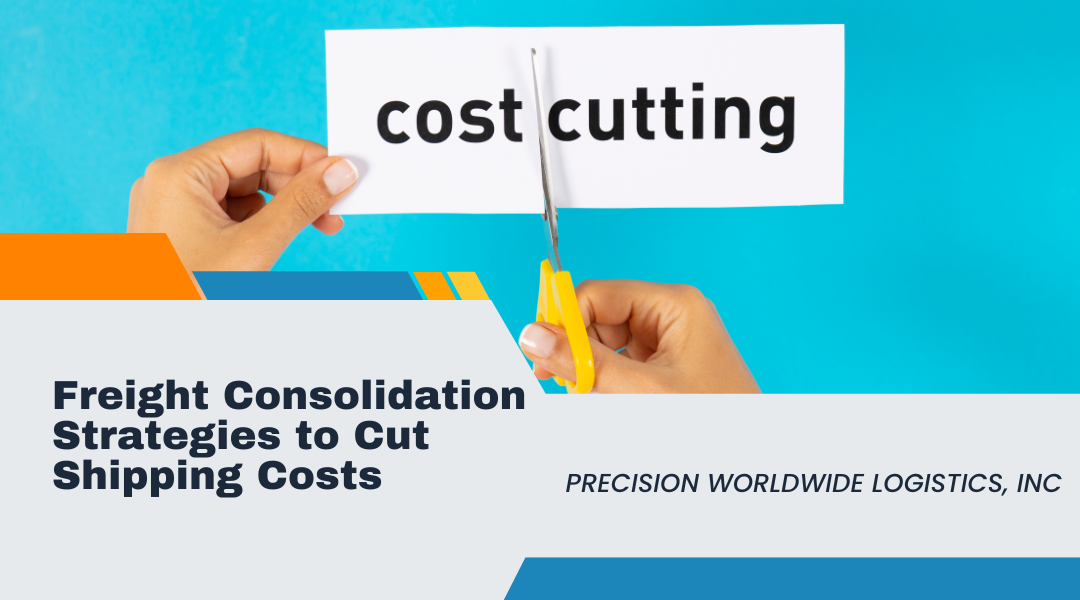 Freight Consolidation Strategies to Reduce Costs and Improve Delivery Speed by Precision Worldwide Logistics, Inc